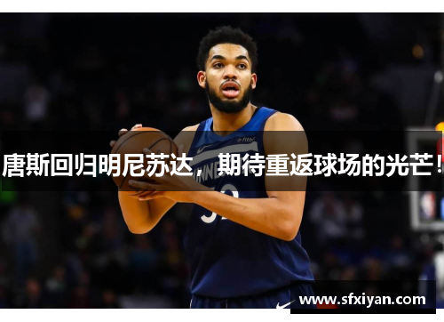 唐斯回归明尼苏达，期待重返球场的光芒！