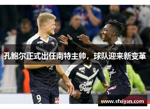 孔鲍尔正式出任南特主帅，球队迎来新变革