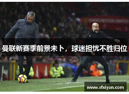 曼联新赛季前景未卜，球迷担忧不胜归位